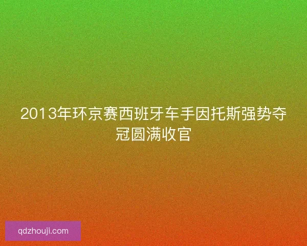2013年环京赛西班牙车手因托斯强势夺冠圆满收官
