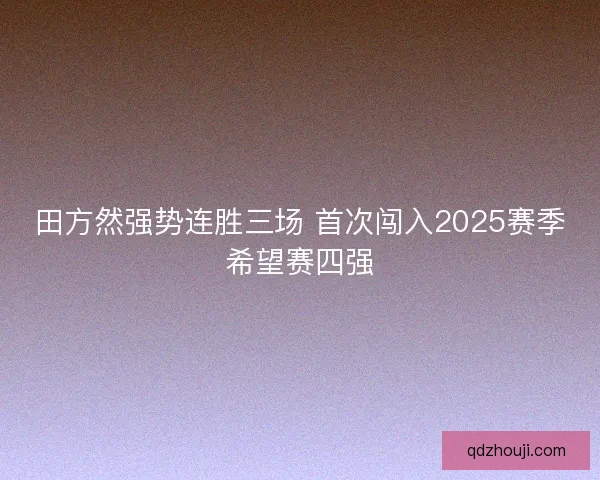 田方然强势连胜三场 首次闯入2025赛季希望赛四强
