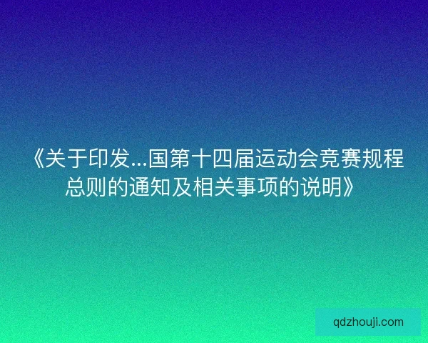 《关于印发...国第十四届运动会竞赛规程总则的通知及相关事项的说明》