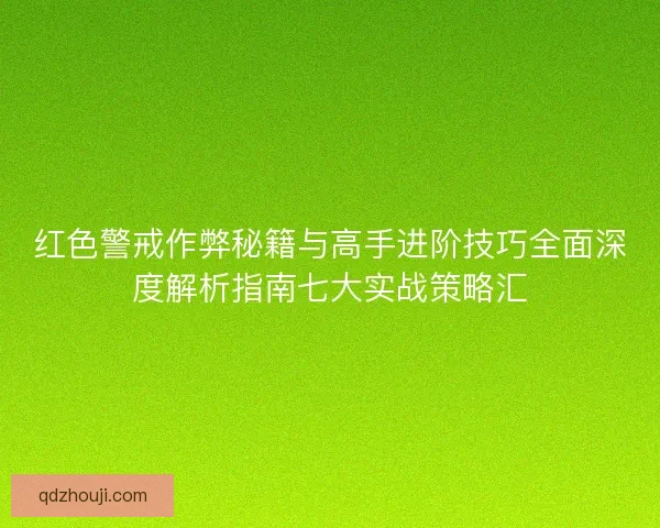 红色警戒作弊秘籍与高手进阶技巧全面深度解析指南七大实战策略汇