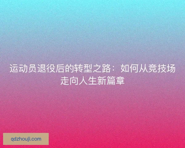 运动员退役后的转型之路：如何从竞技场走向人生新篇章