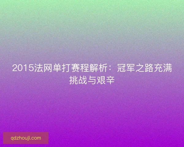 2015法网单打赛程解析：冠军之路充满挑战与艰辛