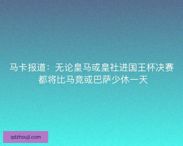 马卡报道:无论皇马或皇社进国王杯决赛 都将比马竞或巴萨少休一天 马卡报道:无论皇马或皇社进国王杯决赛 都将比马竞或巴萨少休一天