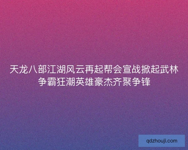 天龙八部江湖风云再起帮会宣战掀起武林争霸狂潮英雄豪杰齐聚争锋