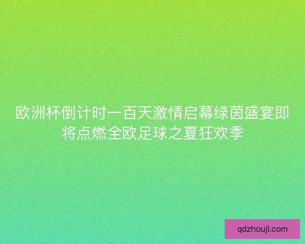 欧洲杯倒计时一百天激情启幕绿茵盛宴即将点燃全欧足球之夏狂欢季 欧洲杯倒计时一百天激情启幕绿茵盛宴即将点燃全欧足球之夏狂欢季