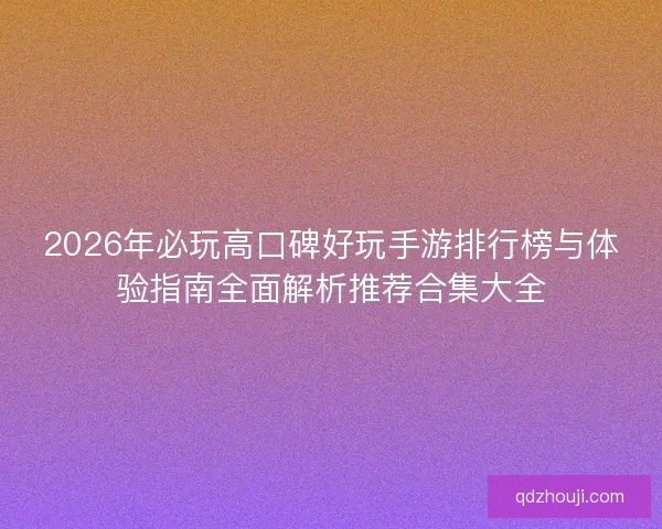 2026年必玩高口碑好玩手游排行榜与体验指南全面解析推荐合集大全