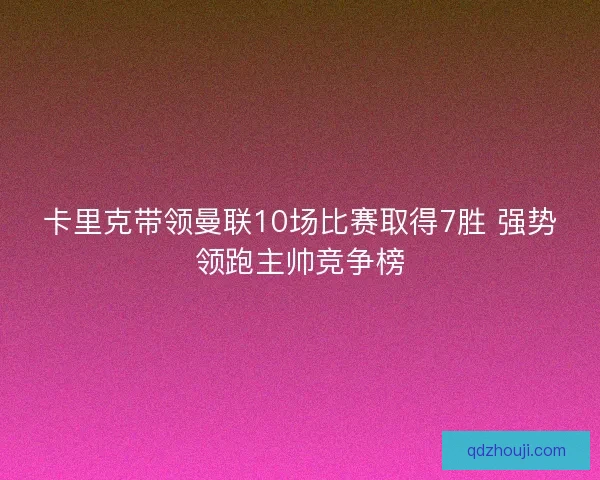 卡里克带领曼联10场比赛取得7胜 强势领跑主帅竞争榜