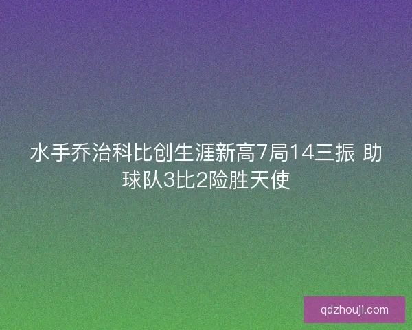 水手乔治科比创生涯新高7局14三振 助球队3比2险胜天使 水手乔治科比创生涯新高7局14三振 助球队3比2险胜天使