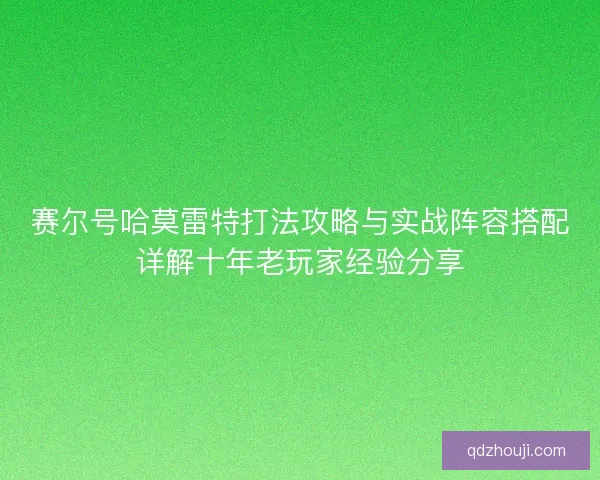赛尔号哈莫雷特打法攻略与实战阵容搭配详解十年老玩家经验分享