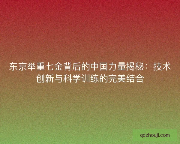 东京举重七金背后的中国力量揭秘：技术创新与科学训练的完美结合