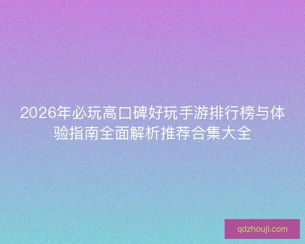 2026年必玩高口碑好玩手游排行榜与体验指南全面解析推荐合集大全