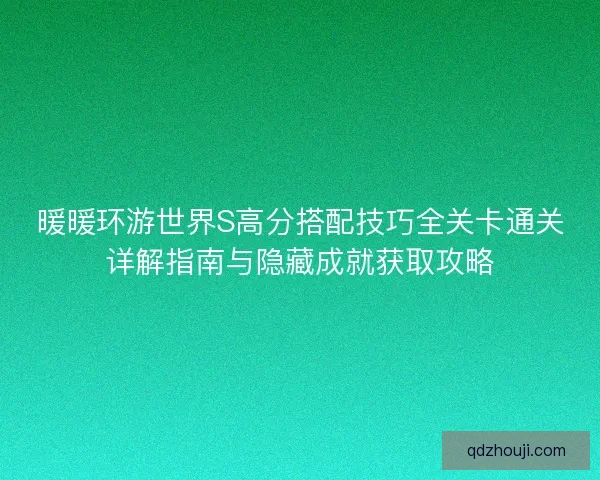 暖暖环游世界S高分搭配技巧全关卡通关详解指南与隐藏成就获取攻略 暖暖环游世界S高分搭配技巧全关卡通关详解指南与隐藏成就获取攻略